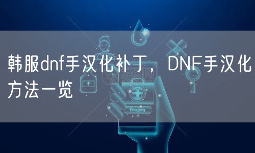 韩服dnf手汉化补丁，DNF手汉化方法一览