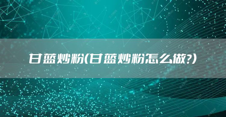 甘蓝炒粉（甘蓝炒粉怎么做?）