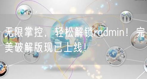 无限掌控,轻松解锁radmin!完美破解版现已上线!