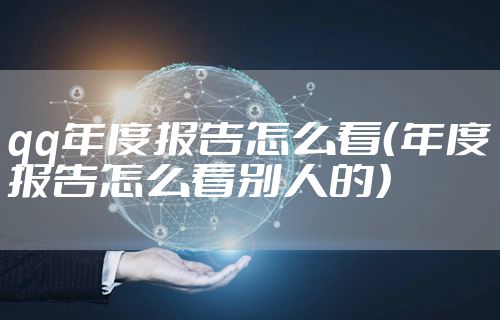 qq年度报告怎么看（年度报告怎么看别人的）