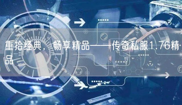 重拾经典，畅享精品——传奇私服1.76精品