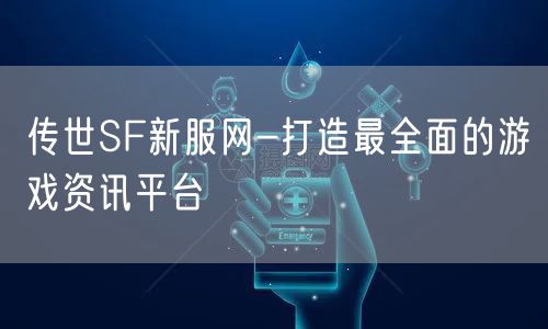 传世SF新服网-打造最全面的游戏资讯平台