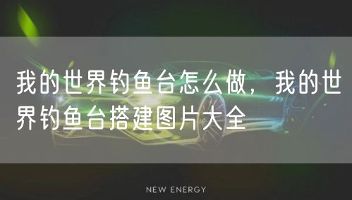 我的世界钓鱼台怎么做，我的世界钓鱼台搭建图片大全