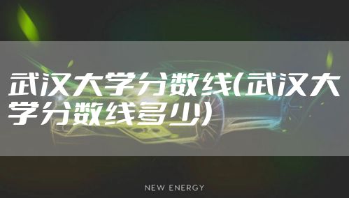 武汉大学分数线（武汉大学分数线多少）