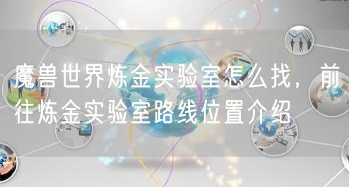 魔兽世界炼金实验室怎么找，前往炼金实验室路线位置介绍