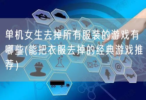 单机女生去掉所有服装的游戏有哪些(能把衣服去掉的经典游戏推荐）