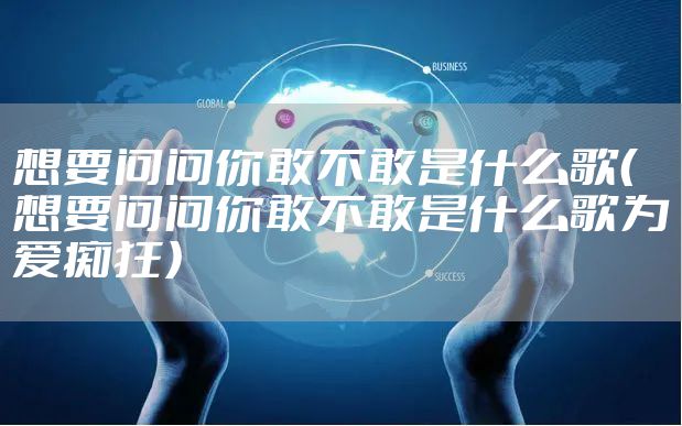 想要问问你敢不敢是什么歌（想要问问你敢不敢是什么歌为爱痴狂）