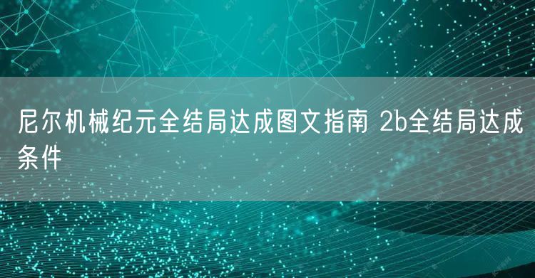 尼尔机械纪元全结局达成图文指南 2b全结局达成条件