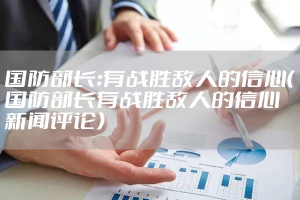 国防部长：有战胜敌人的信心（国防部长有战胜敌人的信心新闻评论）