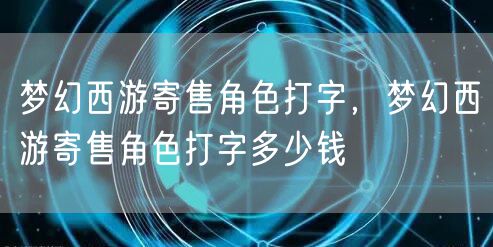 梦幻西游寄售角色打字，梦幻西游寄售角色打字多少钱
