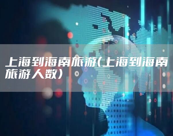 上海到海南旅游（上海到海南旅游人数）