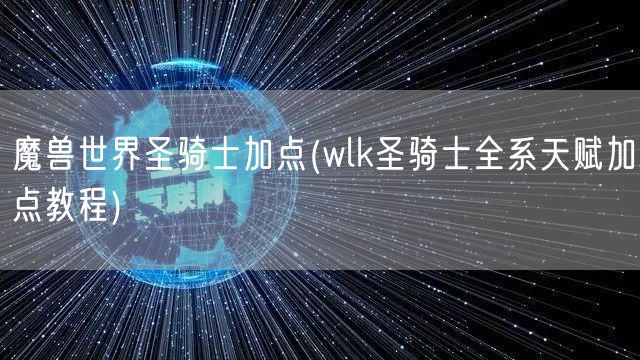 魔兽世界圣骑士加点(wlk圣骑士全系天赋加点教程)