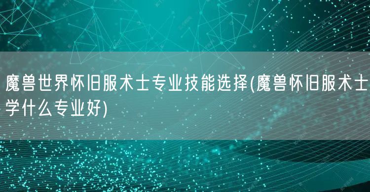 魔兽世界怀旧服术士专业技能选择(魔兽怀旧服术士学什么专业好)