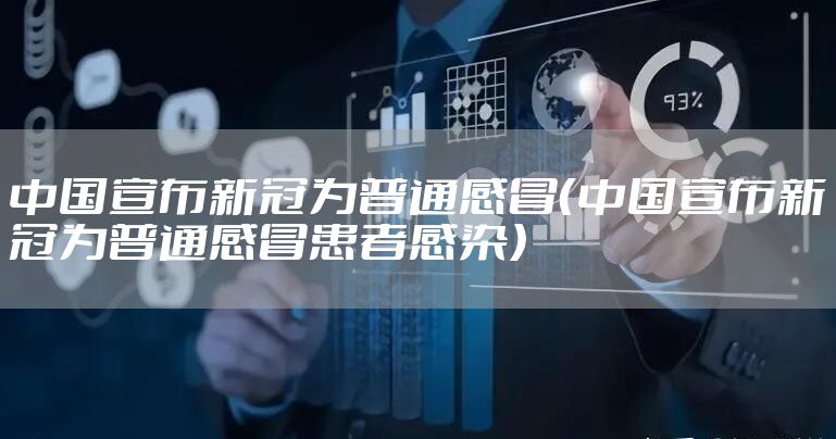 中国宣布新冠为普通感冒（中国宣布新冠为普通感冒患者感染）