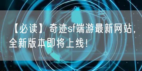 【必读】奇迹sf端游最新网站，全新版本即将上线！