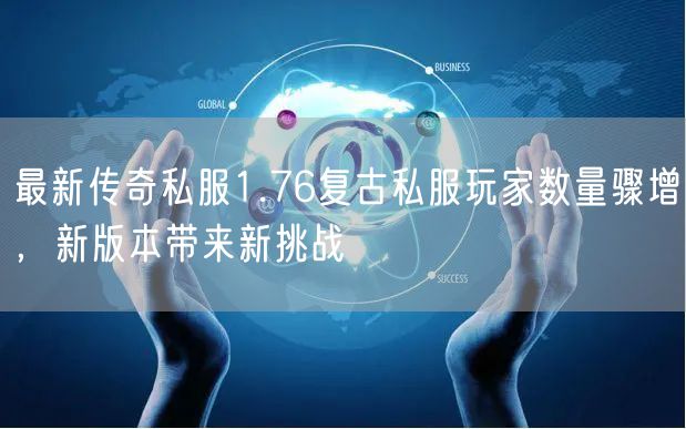 最新传奇私服1.76复古私服玩家数量骤增，新版本带来新挑战