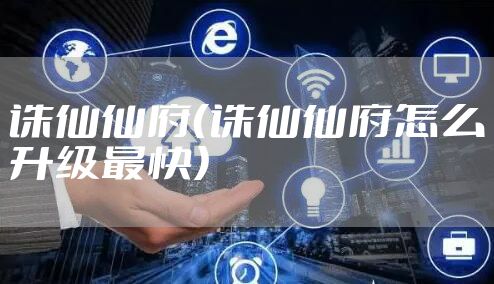 诛仙仙府(诛仙仙府怎么升级最快)