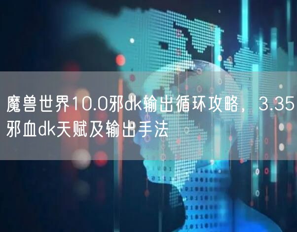 魔兽世界10.0邪dk输出循环攻略，3.35邪血dk天赋及输出手法