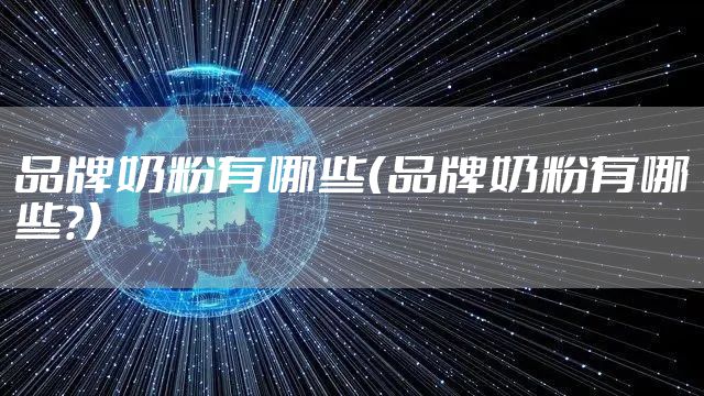 品牌奶粉有哪些（品牌奶粉有哪些?）