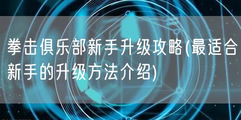 拳击俱乐部新手升级攻略(最适合新手的升级方法介绍)