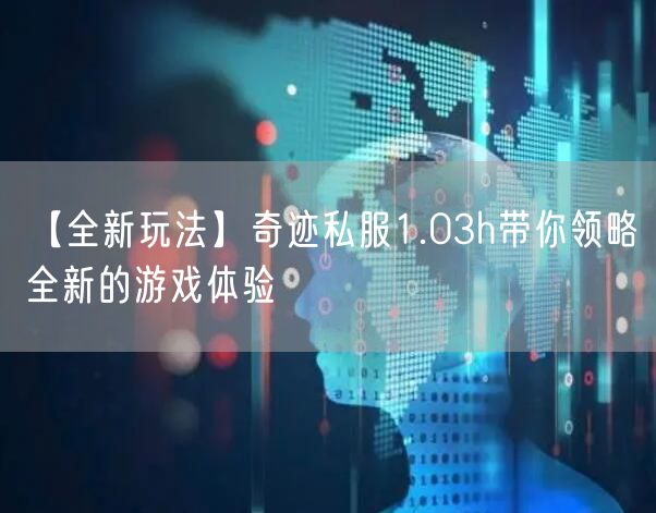 【全新玩法】奇迹私服1.03h带你领略全新的游戏体验