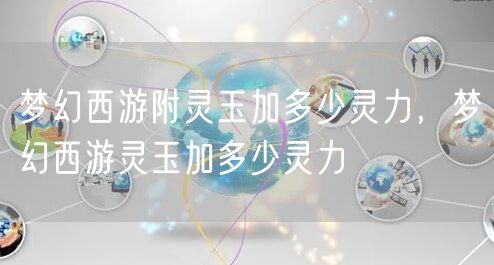 梦幻西游附灵玉加多少灵力，梦幻西游灵玉加多少灵力