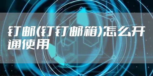 钉邮(钉钉邮箱)怎么开通使用