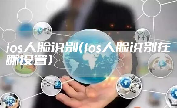 ios人脸识别（Ios人脸识别在哪设置）