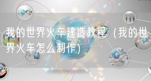 我的世界火车建造教程（我的世界火车怎么制作）