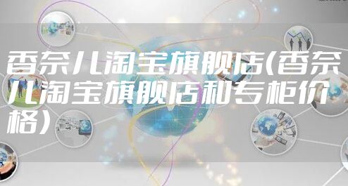 香奈儿淘宝旗舰店（香奈儿淘宝旗舰店和专柜价格）