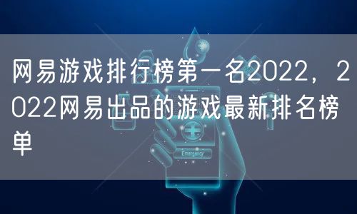网易游戏排行榜第一名2022，2022网易出品的游戏最新排名榜单