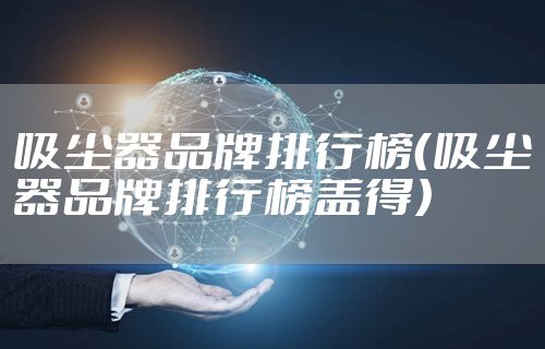 吸尘器品牌排行榜(吸尘器品牌排行榜盖得)