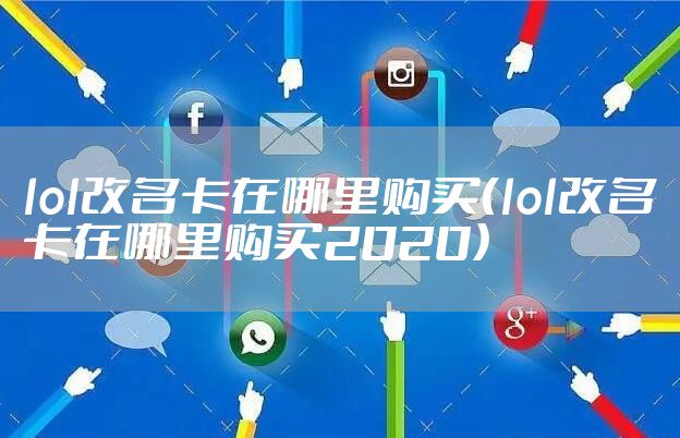 lol改名卡在哪里购买(lol改名卡在哪里购买2020)
