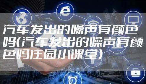 汽车发出的噪声有颜色吗（汽车发出的噪声有颜色吗庄园小课堂）