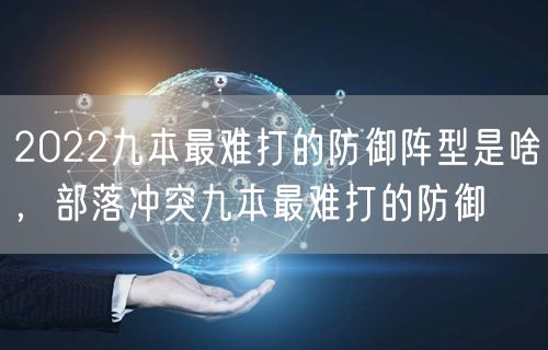2022九本最难打的防御阵型是啥，部落冲突九本最难打的防御