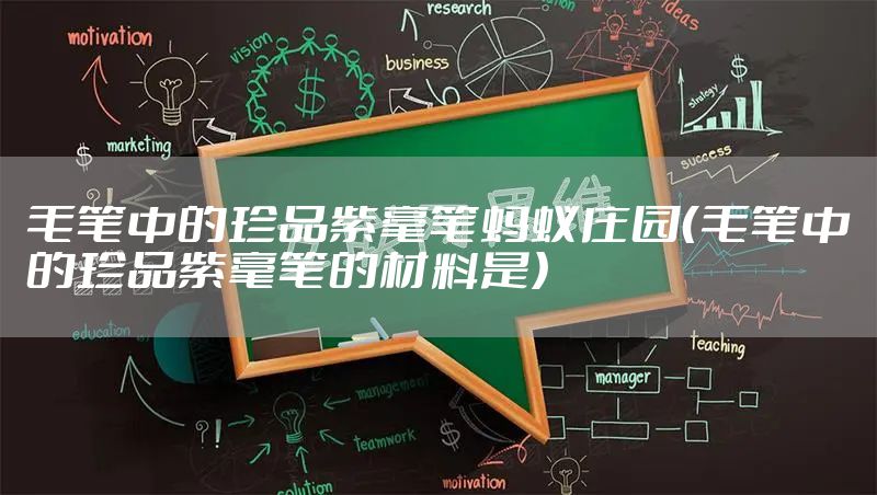 毛笔中的珍品紫毫笔蚂蚁庄园(毛笔中的珍品紫毫笔的材料是)