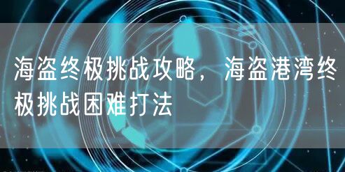 海盗终极挑战攻略，海盗港湾终极挑战困难打法