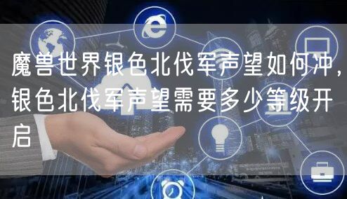 魔兽世界银色北伐军声望如何冲，银色北伐军声望需要多少等级开启