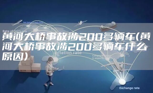 黄河大桥事故涉200多辆车（黄河大桥事故涉200多辆车什么原因）