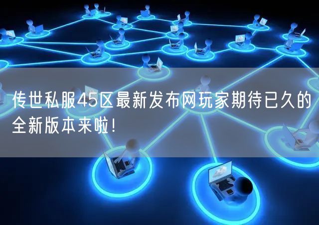 传世私服45区最新发布网玩家期待已久的全新版本来啦！