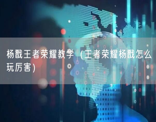 杨戬王者荣耀教学(王者荣耀杨戬怎么玩厉害)