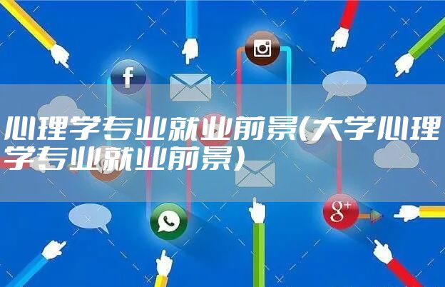 心理学专业就业前景（大学心理学专业就业前景）