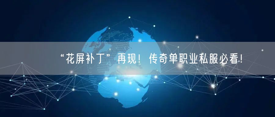 “花屏补丁”再现！传奇单职业私服必看！