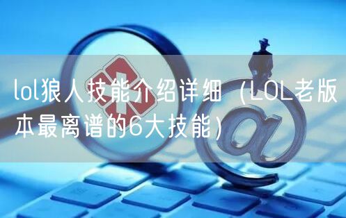 lol狼人技能介绍详细（LOL老版本最离谱的6大技能）