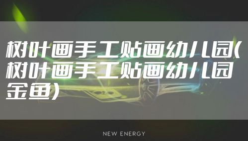 树叶画手工贴画幼儿园(树叶画手工贴画幼儿园金鱼)