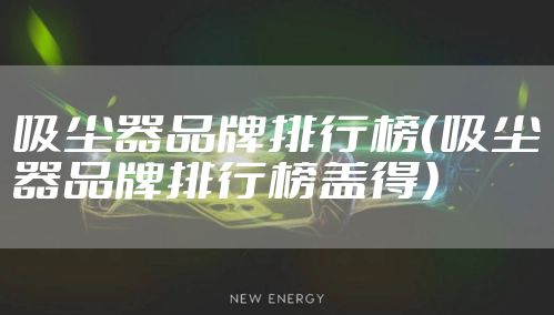 吸尘器品牌排行榜（吸尘器品牌排行榜盖得）