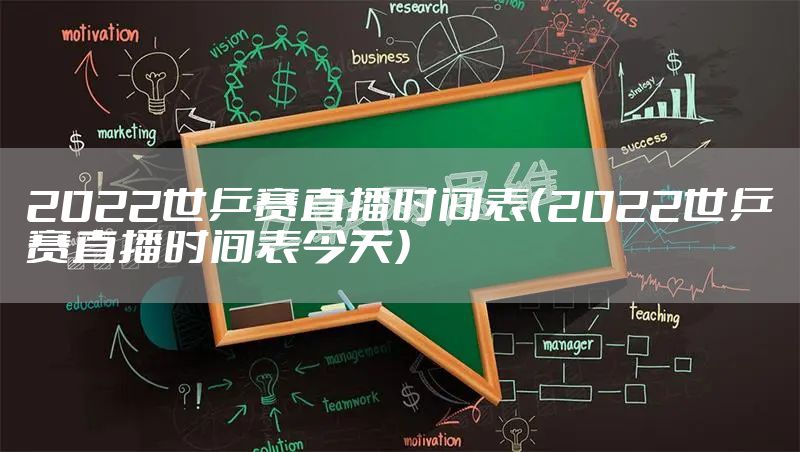 2022世乒赛直播时间表（2022世乒赛直播时间表今天）