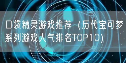 口袋精灵游戏推荐（历代宝可梦系列游戏人气排名TOP10）