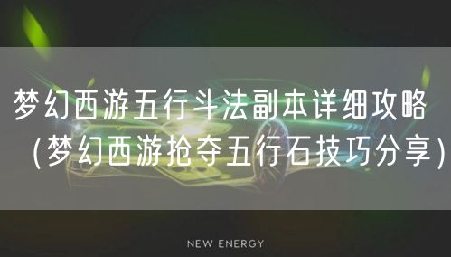 梦幻西游五行斗法副本详细攻略（梦幻西游抢夺五行石技巧分享）