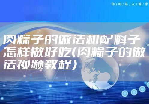 肉粽子的做法和配料子怎样做好吃（肉粽子的做法视频教程）